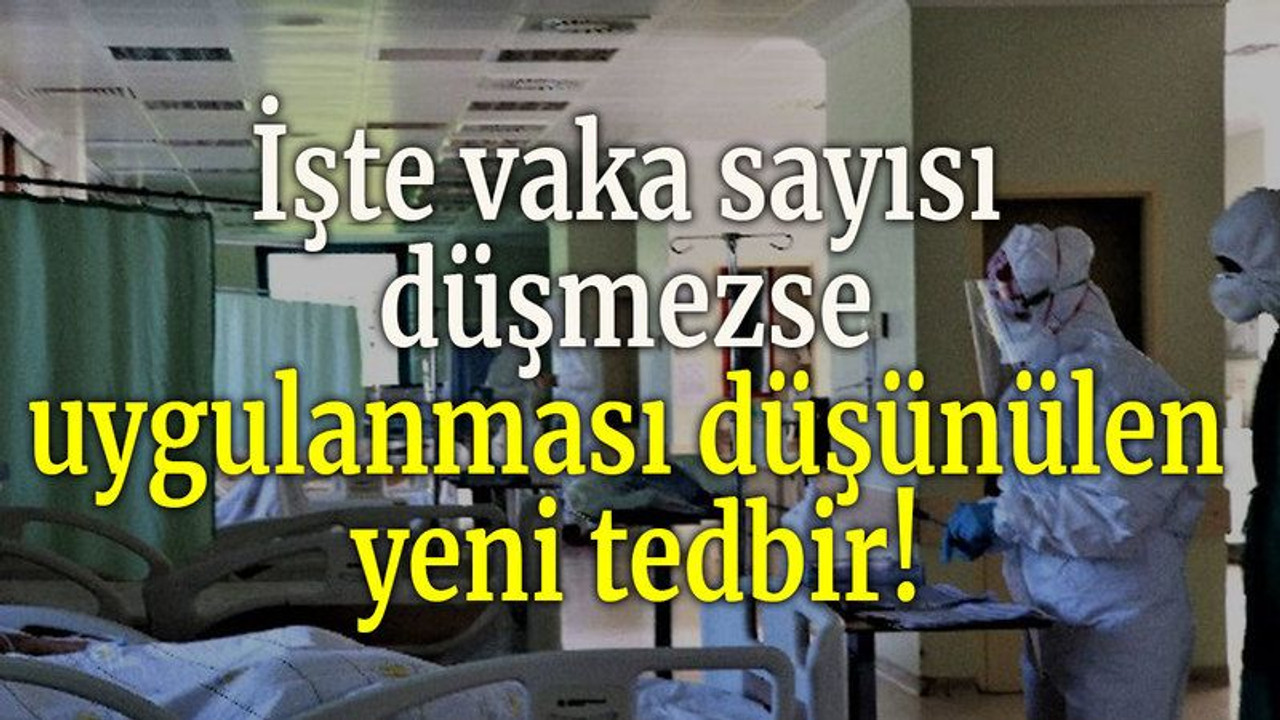 İşte vaka sayısı düşmezse uygulanması düşünülen yeni tedbir!